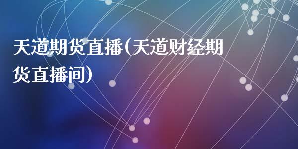 天道期货直播(天道财经期货直播间)_https://www.fshengfa.com_非农直播间_第1张