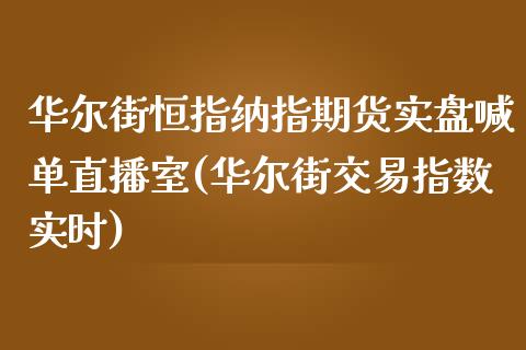 华尔街恒指纳指期货实盘喊单直播室(华尔街交易指数实时)_https://www.fshengfa.com_原油期货直播室_第1张