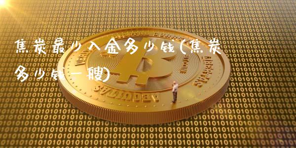 焦炭最少入金多少钱(焦炭多少钱一艘)_https://www.fshengfa.com_恒生指数直播室_第1张