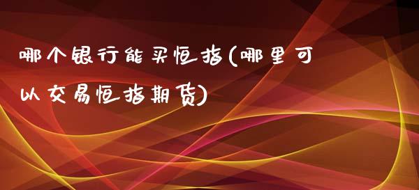 哪个银行能买恒指(哪里可以交易恒指期货)_https://www.fshengfa.com_非农直播间_第1张