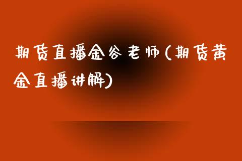 期货直播金谷老师(期货黄金直播讲解)_https://www.fshengfa.com_非农直播间_第1张