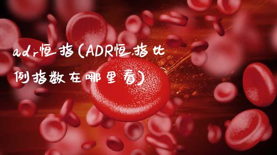 adr恒指(ADR恒指比例指数在哪里看)_https://www.fshengfa.com_原油期货直播室_第1张