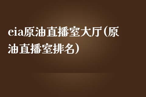 eia原油直播室大厅(原油直播室排名)_https://www.fshengfa.com_非农直播间_第1张