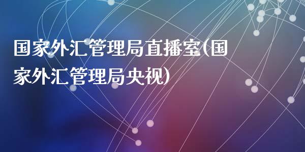 国家外汇管理局直播室(国家外汇管理局央视)_https://www.fshengfa.com_期货直播室_第1张