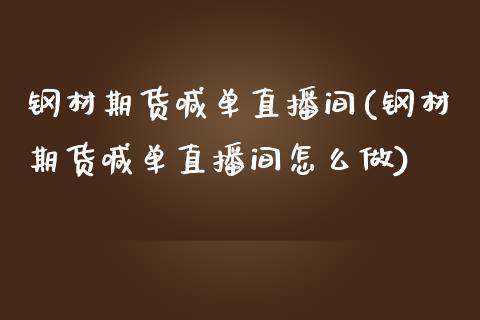 钢材期货喊单直播间(钢材期货喊单直播间怎么做)_https://www.fshengfa.com_期货直播室_第1张