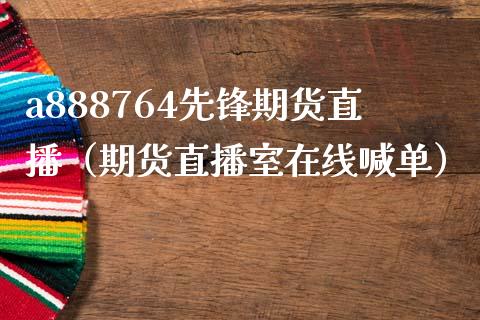 a888764先锋期货直播（期货直播室在线喊单）_https://www.fshengfa.com_外盘期货直播室_第1张