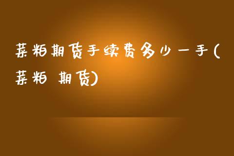 菜粕期货手续费多少一手(菜粕 期货)_https://www.fshengfa.com_期货直播室_第1张