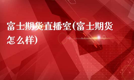 富士期货直播室(富士期货怎么样)_https://www.fshengfa.com_黄金期货直播室_第1张