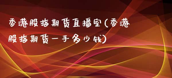 香港股指期货直播室(香港股指期货一手多少钱)_https://www.fshengfa.com_恒生指数直播室_第1张