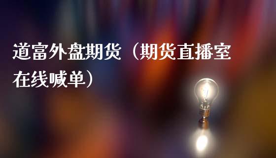 道富外盘期货（期货直播室在线喊单）_https://www.fshengfa.com_黄金期货直播室_第1张