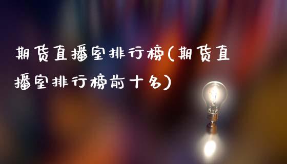 期货直播室排行榜(期货直播室排行榜前十名)_https://www.fshengfa.com_黄金期货直播室_第1张