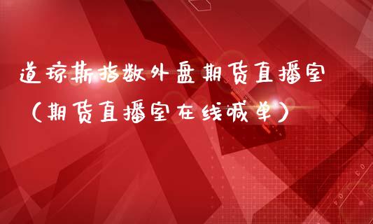 道琼斯指数外盘期货直播室（期货直播室在线喊单）_https://www.fshengfa.com_期货直播室_第1张