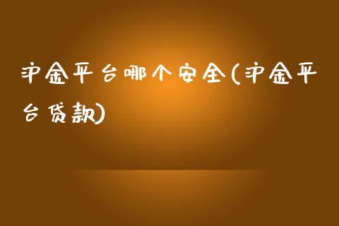 沪金平台哪个安全(沪金平台贷款)_https://www.fshengfa.com_黄金期货直播室_第1张