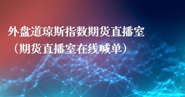 外盘道琼斯指数期货直播室（期货直播室在线喊单）_https://www.fshengfa.com_黄金期货直播室_第1张