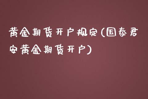 黄金期货开户规定(国泰君安黄金期货开户)_https://www.fshengfa.com_恒生指数直播室_第1张