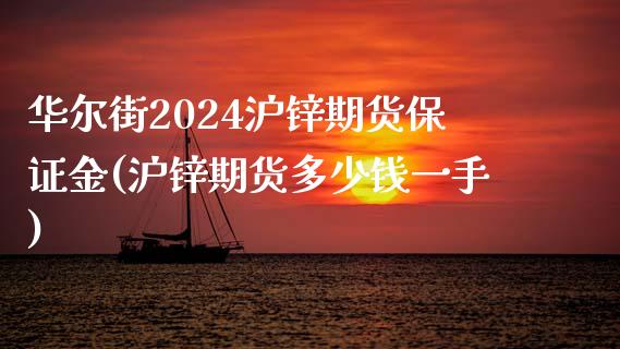 华尔街2024沪锌期货保证金(沪锌期货多少钱一手)_https://www.fshengfa.com_外盘期货直播室_第1张