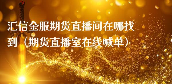 汇信金服期货直播间在哪找到（期货直播室在线喊单）_https://www.fshengfa.com_期货直播室_第1张