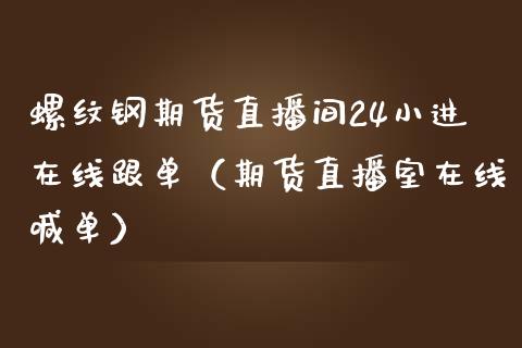 螺纹钢期货直播间24小进在线跟单（期货直播室在线喊单）_https://www.fshengfa.com_黄金期货直播室_第1张