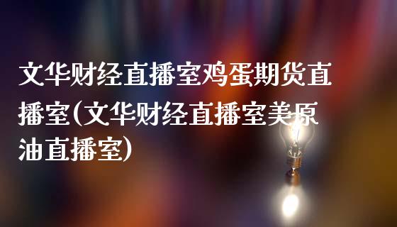 文华财经直播室鸡蛋期货直播室(文华财经直播室美原油直播室)_https://www.fshengfa.com_恒生指数直播室_第1张