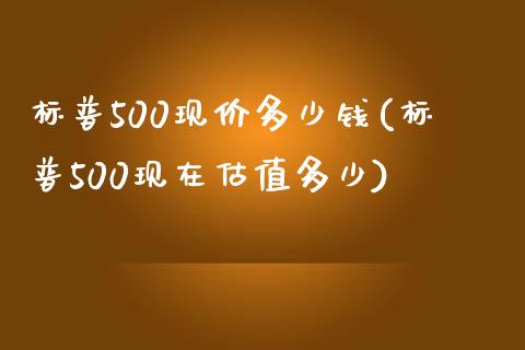 标普500现价多少钱(标普500现在估值多少)_https://www.fshengfa.com_期货直播室_第1张