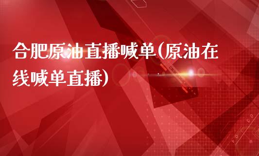 合肥原油直播喊单(原油在线喊单直播)_https://www.fshengfa.com_外盘期货直播室_第1张