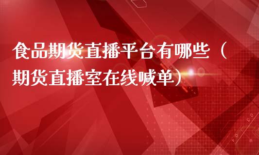 食品期货直播平台有哪些（期货直播室在线喊单）_https://www.fshengfa.com_黄金期货直播室_第1张