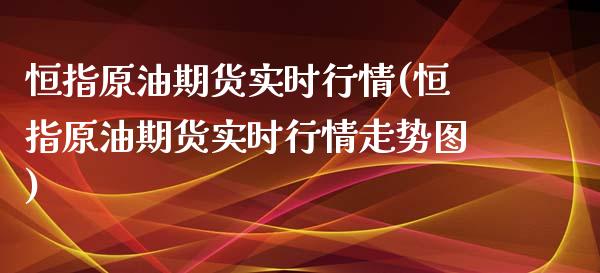 恒指原油期货实时行情(恒指原油期货实时行情走势图)_https://www.fshengfa.com_非农直播间_第1张