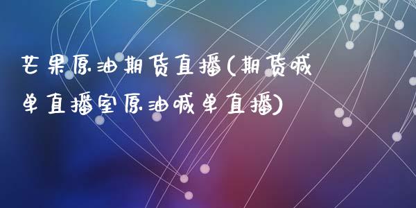 芒果原油期货直播(期货喊单直播室原油喊单直播)_https://www.fshengfa.com_非农直播间_第1张