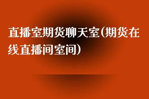 直播室期货聊天室(期货在线直播间室间)_https://www.fshengfa.com_非农直播间_第1张