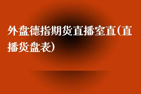 外盘德指期货直播室直(直播货盘表)_https://www.fshengfa.com_非农直播间_第1张