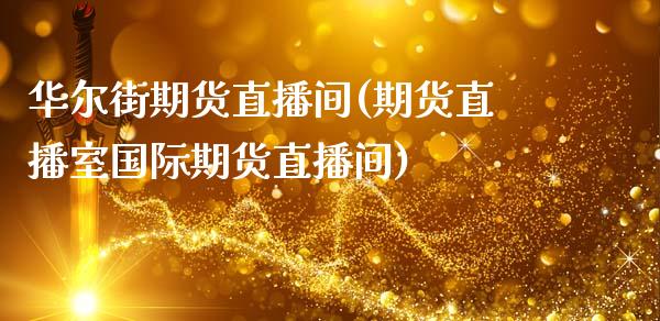 华尔街期货直播间(期货直播室国际期货直播间)_https://www.fshengfa.com_非农直播间_第1张