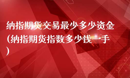 纳指期货交易最少多少资金(纳指期货指数多少钱一手)_https://www.fshengfa.com_恒生指数直播室_第1张