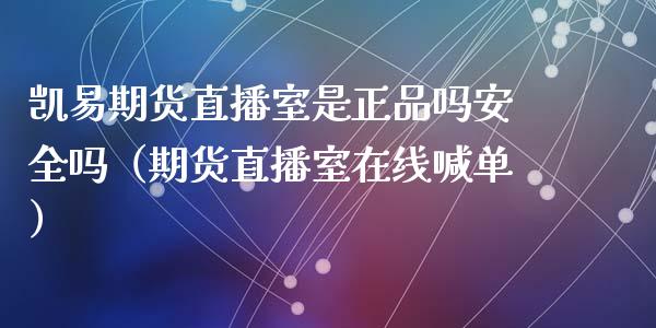 凯易期货直播室是正品吗安全吗（期货直播室在线喊单）_https://www.fshengfa.com_原油期货直播室_第1张