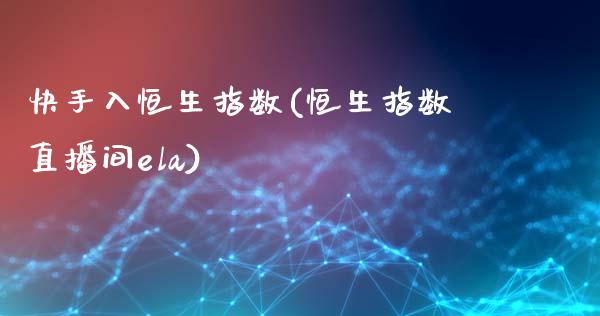 快手入恒生指数(恒生指数直播间ela)_https://www.fshengfa.com_非农直播间_第1张