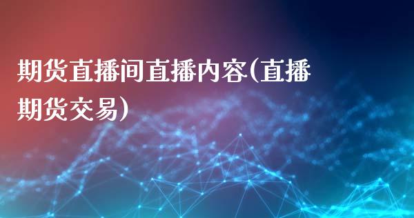 期货直播间直播内容(直播期货交易)_https://www.fshengfa.com_期货直播室_第1张