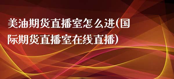 美油期货直播室怎么进(国际期货直播室在线直播)_https://www.fshengfa.com_黄金期货直播室_第1张