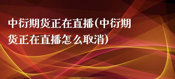 中衍期货正在直播(中衍期货正在直播怎么取消)_https://www.fshengfa.com_期货直播室_第1张