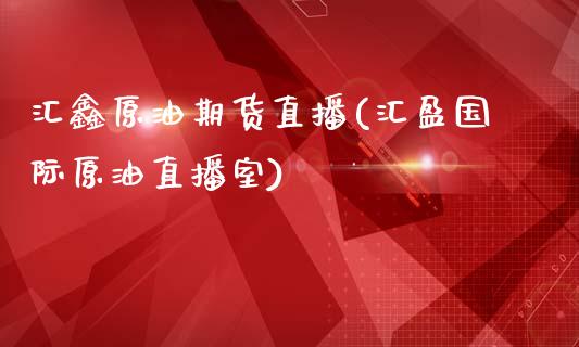 汇鑫原油期货直播(汇盈国际原油直播室)_https://www.fshengfa.com_恒生指数直播室_第1张