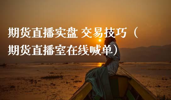 期货直播实盘 交易技巧（期货直播室在线喊单）_https://www.fshengfa.com_恒生指数直播室_第1张