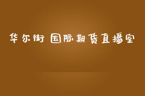 华尔街 国际期货直播室_https://www.fshengfa.com_非农直播间_第1张