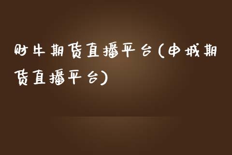 财牛期货直播平台(申城期货直播平台)_https://www.fshengfa.com_黄金期货直播室_第1张