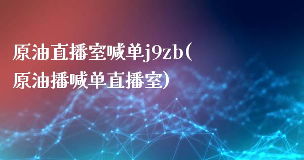 原油直播室喊单j9zb(原油播喊单直播室)_https://www.fshengfa.com_外盘期货直播室_第1张