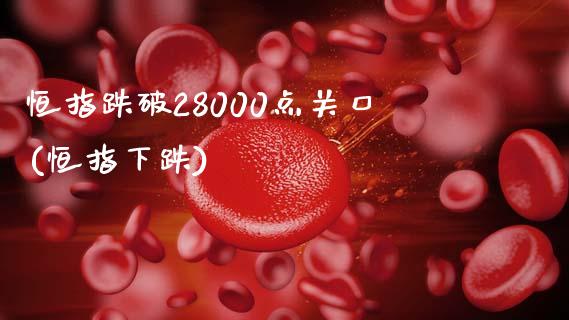 恒指跌破28000点关口(恒指下跌)_https://www.fshengfa.com_非农直播间_第1张