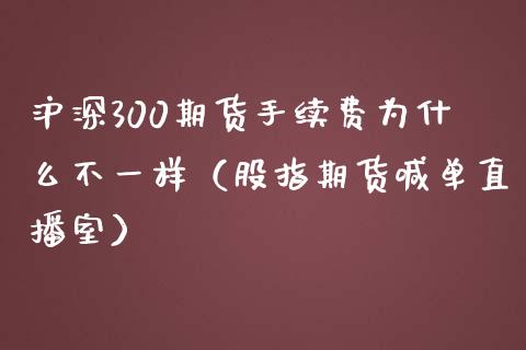 沪深300期货手续费为什么不一样（股指期货喊单直播室）_https://www.fshengfa.com_外盘期货直播室_第1张