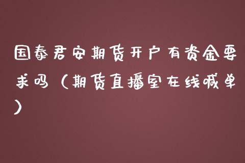 国泰君安期货开户有资金要求吗（期货直播室在线喊单）_https://www.fshengfa.com_黄金期货直播室_第1张