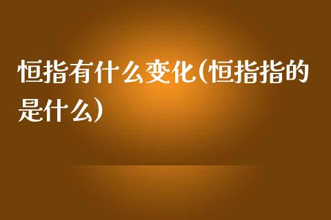 恒指有什么变化(恒指指的是什么)_https://www.fshengfa.com_非农直播间_第1张