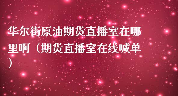 华尔街原油期货直播室在哪里啊（期货直播室在线喊单）_https://www.fshengfa.com_恒生指数直播室_第1张