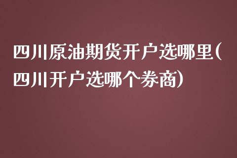 四川原油期货开户选哪里(四川开户选哪个券商)_https://www.fshengfa.com_恒生指数直播室_第1张