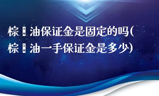 棕榈油保证金是固定的吗(棕榈油一手保证金是多少)_https://www.fshengfa.com_黄金期货直播室_第1张