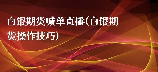 白银期货喊单直播(白银期货操作技巧)_https://www.fshengfa.com_原油期货直播室_第1张